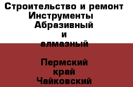Строительство и ремонт Инструменты - Абразивный и алмазный. Пермский край,Чайковский г.
